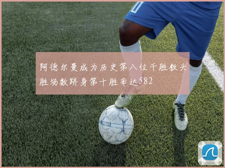 阿德尔曼成为历史第八位千胜教头胜场数跻身第十胜率达582