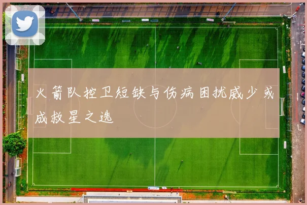 火箭队控卫短缺与伤病困扰威少或成救星之选