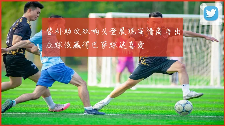 替补助攻双响戈登展现高情商与出众球技赢得巴萨球迷喜爱
