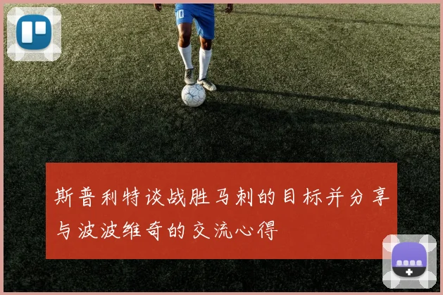 斯普利特谈战胜马刺的目标并分享与波波维奇的交流心得