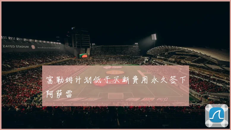 富勒姆计划低于买断费用永久签下阿萨雷