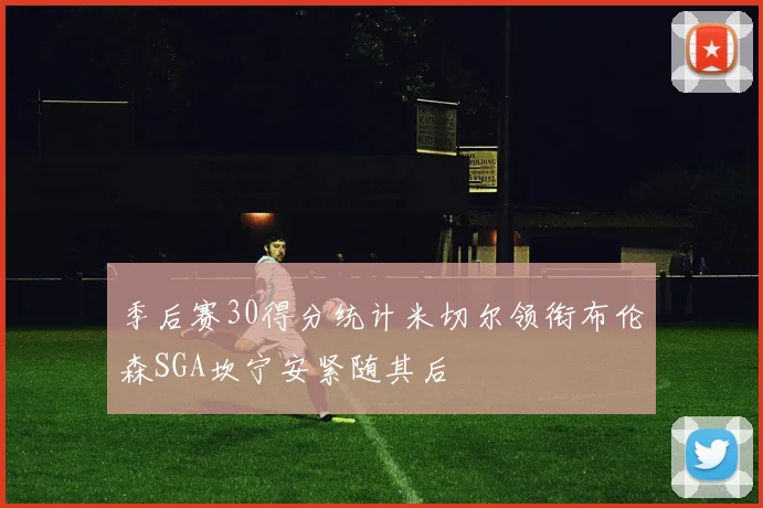 季后赛30得分统计米切尔领衔布伦森SGA坎宁安紧随其后