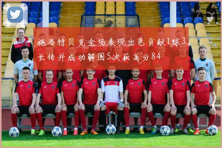 施洛特贝克全场表现出色贡献1球3长传并成功解围5次获高分84