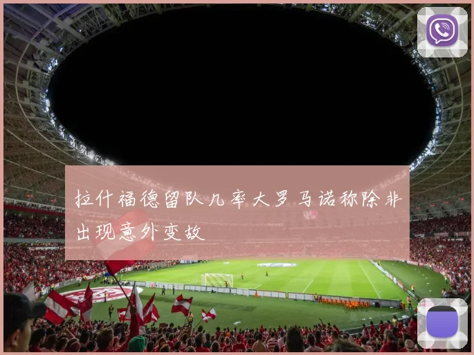 拉什福德留队几率大罗马诺称除非出现意外变故
