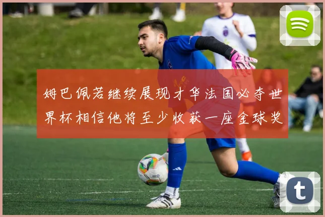 姆巴佩若继续展现才华法国必夺世界杯相信他将至少收获一座金球奖