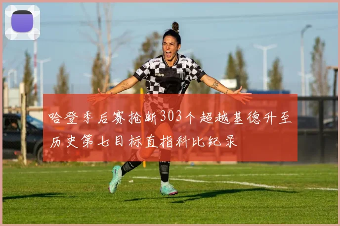 哈登季后赛抢断303个超越基德升至历史第七目标直指科比纪录