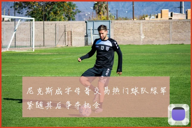 尼克斯成字母哥交易热门球队绿军紧随其后争夺机会