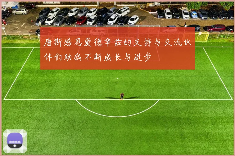 唐斯感恩爱德华兹的支持与交流伙伴们助我不断成长与进步